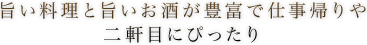 旨い料理と旨いお酒が豊富で仕事帰りや二軒目にぴったり