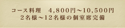 コース料理　4,800円～10,500円　2名様～12名様の個室席完備